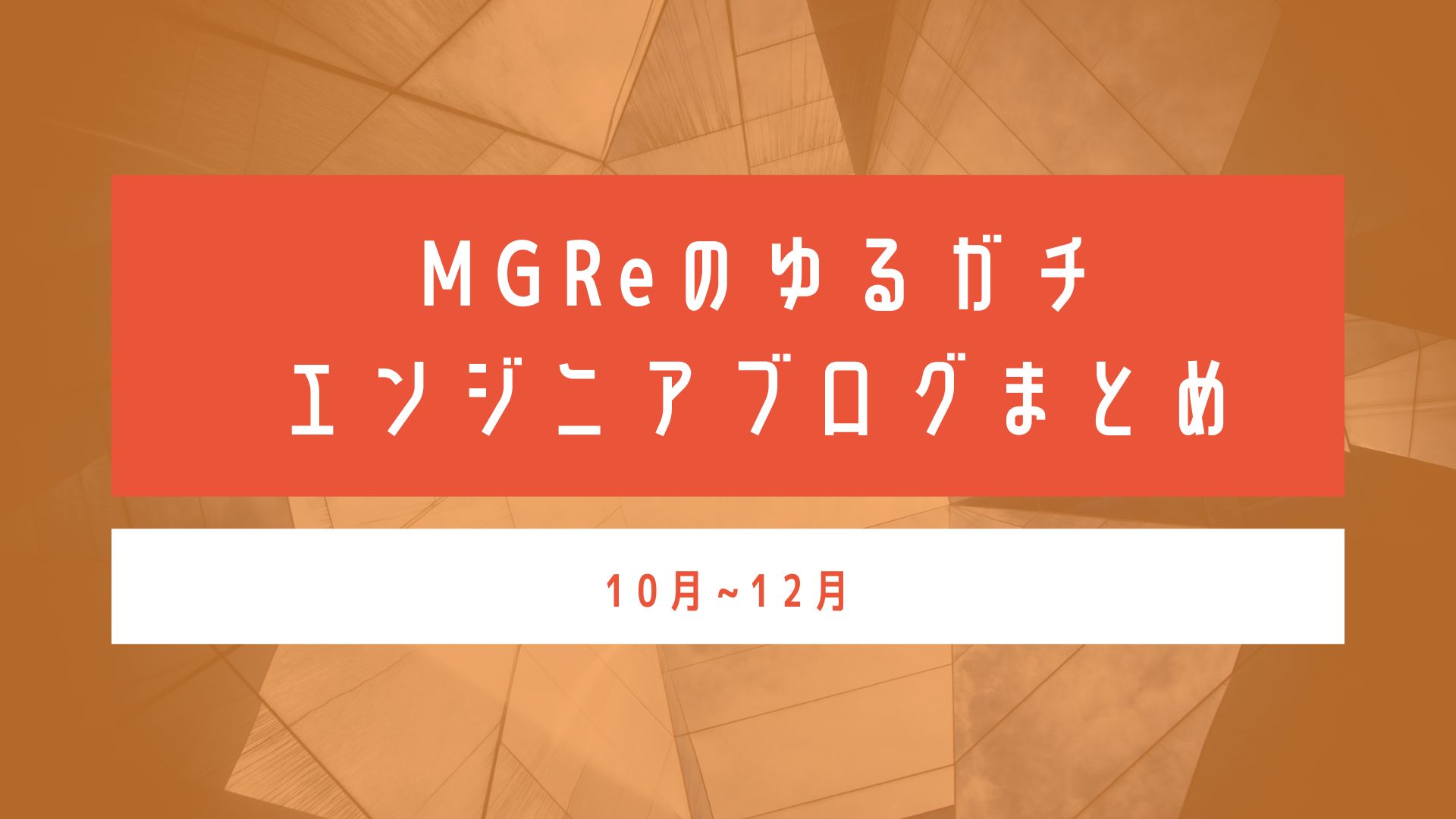 MGReのゆるガチエンジニアブログまとめ（10月~12月）